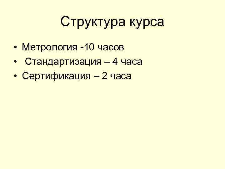 Структура курса • Метрология -10 часов • Стандартизация – 4 часа • Сертификация –