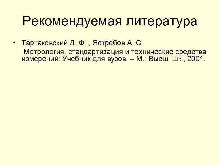 Рекомендуемая литература • Тартаковский Д. Ф. , Ястребов А. С. Метрология, стандартизация и технические