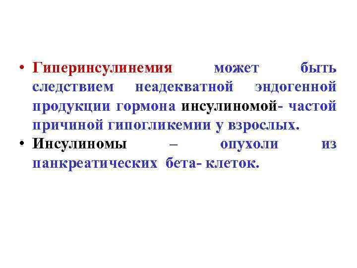  • Гиперинсулинемия может быть следствием неадекватной эндогенной продукции гормона инсулиномой- частой причиной гипогликемии