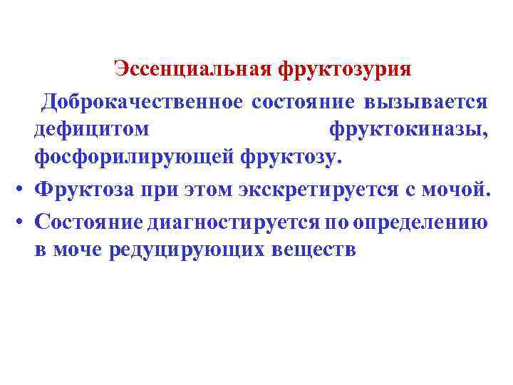 Эссенциальная фруктозурия Доброкачественное состояние вызывается дефицитом фруктокиназы, фосфорилирующей фруктозу. • Фруктоза при этом экскретируется