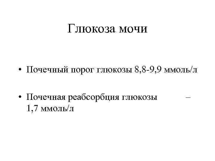 Глюкоза мочи • Почечный порог глюкозы 8, 8 -9, 9 ммоль/л • Почечная реабсорбция