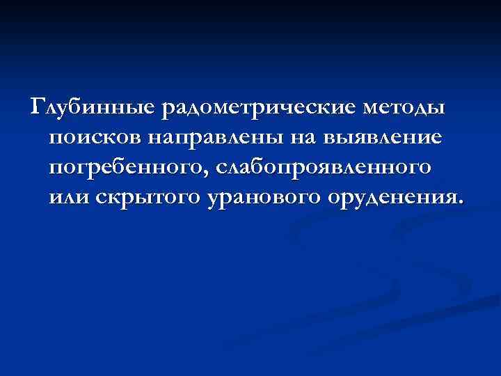 Глубинные радометрические методы поисков направлены на выявление погребенного, слабопроявленного или скрытого уранового оруденения. 