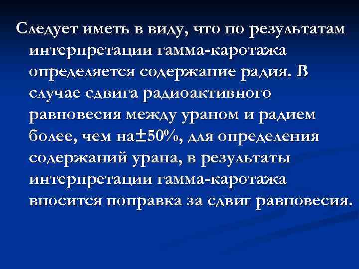 Следует иметь в виду, что по результатам интерпретации гамма-каротажа определяется содержание радия. В случае