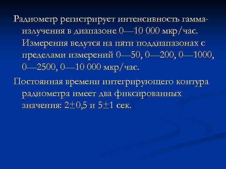 Радиометр регистрирует интенсивность гаммаизлучения в диапазоне 0— 10 000 мкр/час. Измерения ведутся на пяти