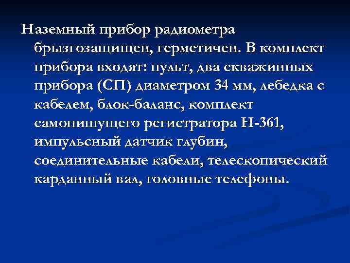 Наземный прибор радиометра брызгозащищен, герметичен. В комплект прибора входят: пульт, два скважинных прибора (СП)