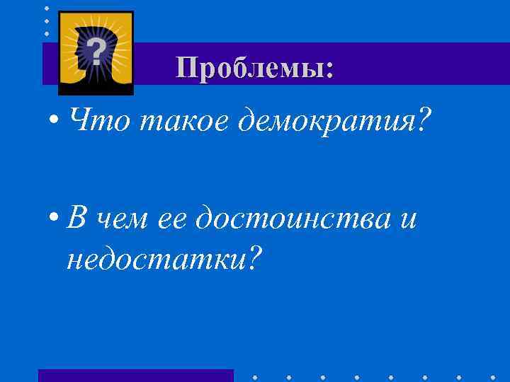 Проблемы: • Что такое демократия? • В чем ее достоинства и недостатки? 