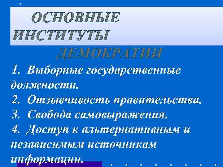 ОСНОВНЫЕ ИНСТИТУТЫ ДЕМОКРАТИИ 1. Выборные государственные должности. 2. Отзывчивость правительства. 3. Свобода самовыражения. 4.