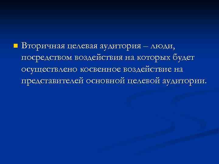n Вторичная целевая аудитория – люди, посредством воздействия на которых будет осуществлено косвенное воздействие