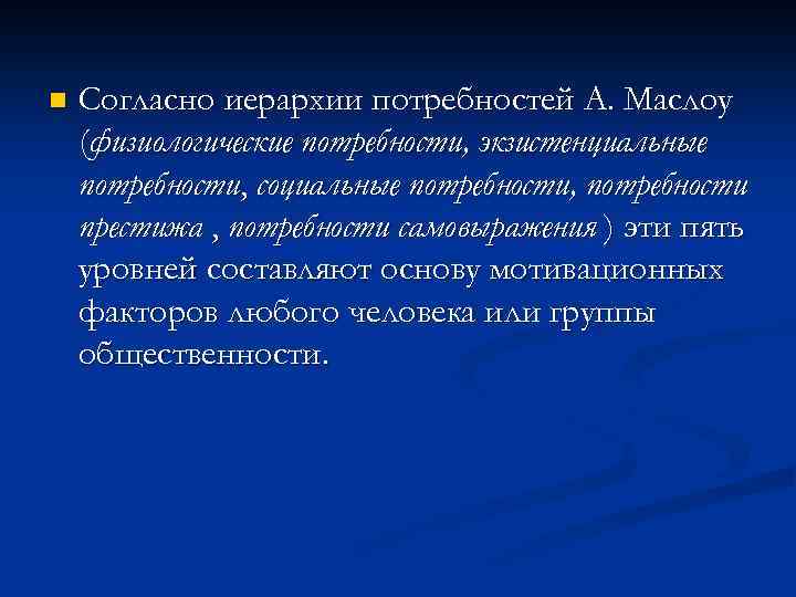 n Согласно иерархии потребностей А. Маслоу (физиологические потребности, экзистенциальные потребности, социальные потребности, потребности престижа