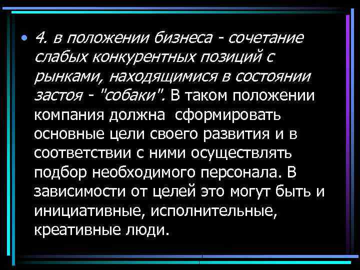  • 4. в положении бизнеса - сочетание слабых конкурентных позиций с рынками, находящимися