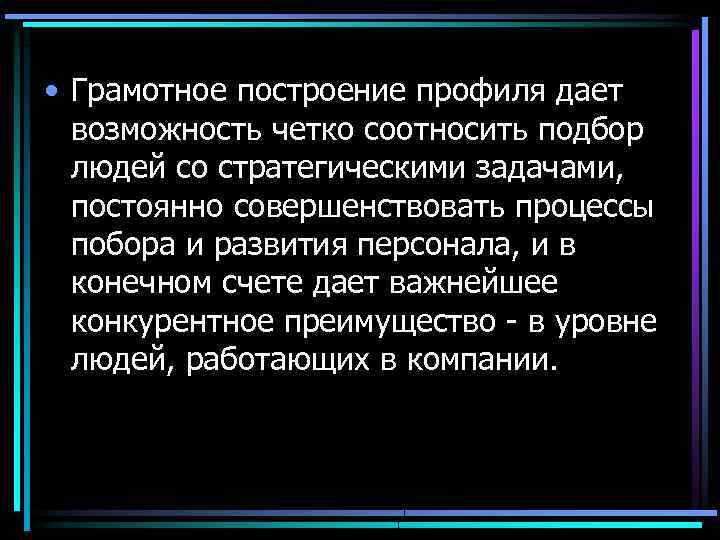  • Грамотное построение профиля дает возможность четко соотносить подбор людей со стратегическими задачами,