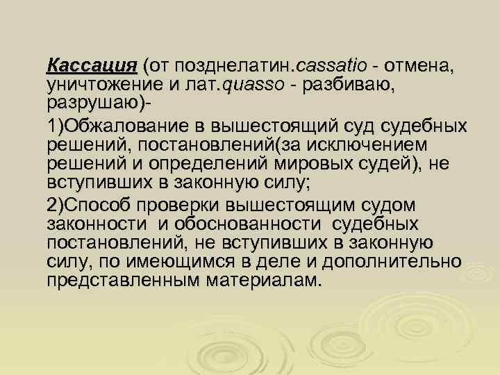 Кассация (от позднелатин. cassаtio - отмена, уничтожение и лат. quasso - разбиваю, разрушаю)1)Обжалование в