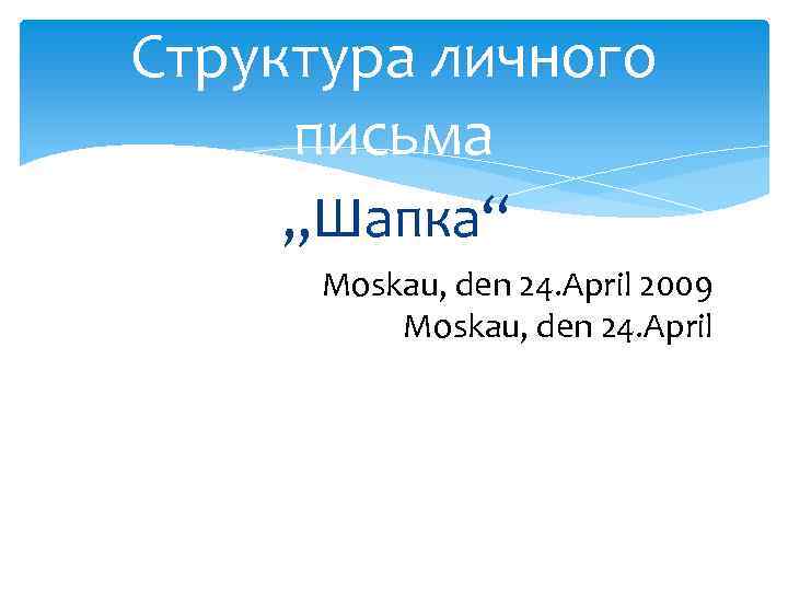 Структура личного письма „Шапка“ Moskau, den 24. April 2009 Моskau, den 24. April 