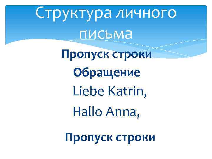 Структура личного письма Пропуск строки Обращение Liebe Katrin, Hallo Anna, Пропуск строки 