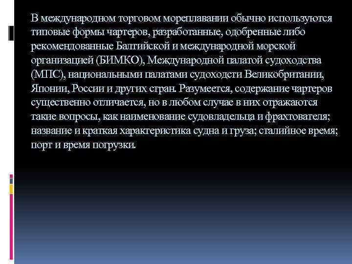 В международном торговом мореплавании обычно используются типовые формы чартеров, разработанные, одобренные либо рекомендованные Балтийской