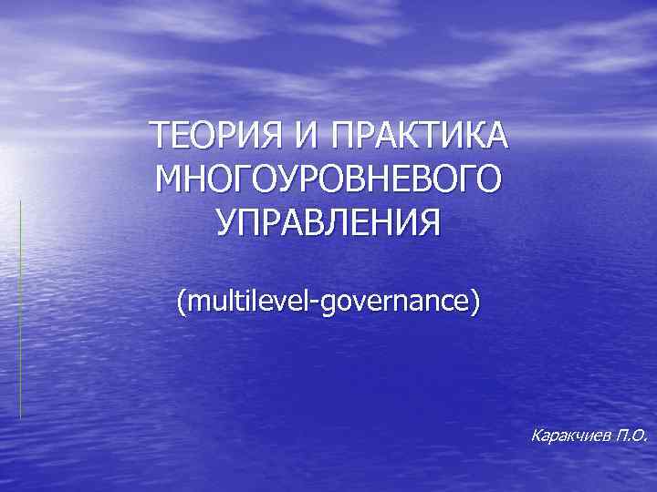 ТЕОРИЯ И ПРАКТИКА МНОГОУРОВНЕВОГО УПРАВЛЕНИЯ (multilevel-governance) Каракчиев П. О. 