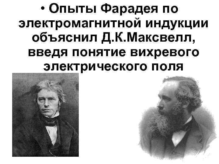  • Опыты Фарадея по электромагнитной индукции объяснил Д. К. Максвелл, введя понятие вихревого