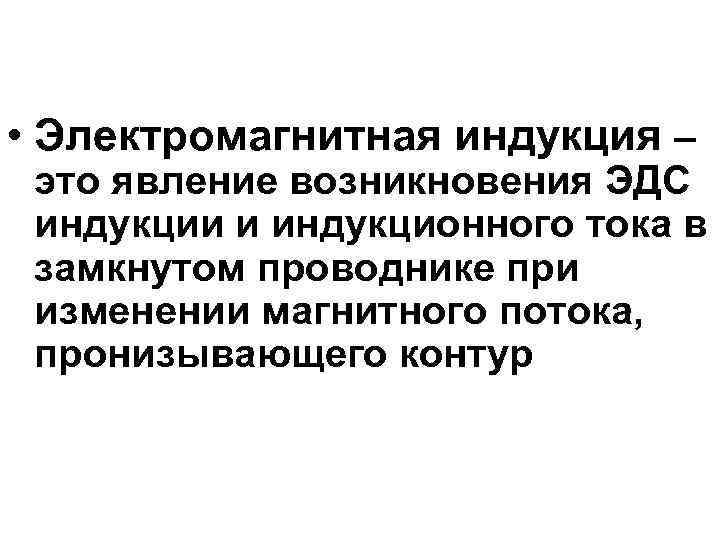  • Электромагнитная индукция – это явление возникновения ЭДС индукции и индукционного тока в