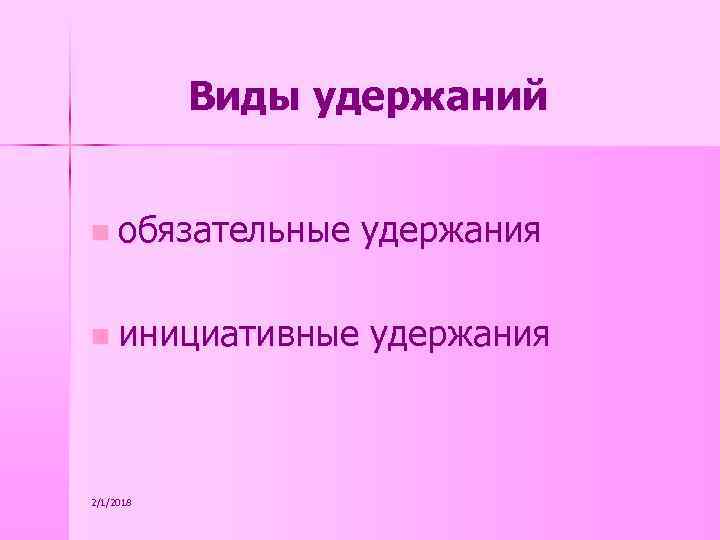 Виды удержаний n обязательные удержания n инициативные удержания 2/1/2018 