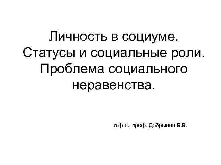 Личность в социуме. Статусы и социальные роли. Проблема социального неравенства. д. ф. н. ,