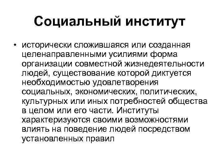 Социальный институт • исторически сложившаяся или созданная целенаправленными усилиями форма организации совместной жизнедеятельности людей,