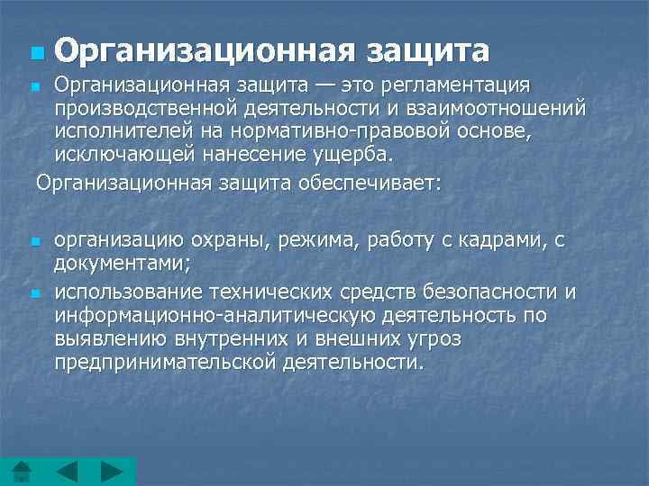 n Организационная защита — это регламентация производственной деятельности и взаимоотношений исполнителей на нормативно-правовой основе,