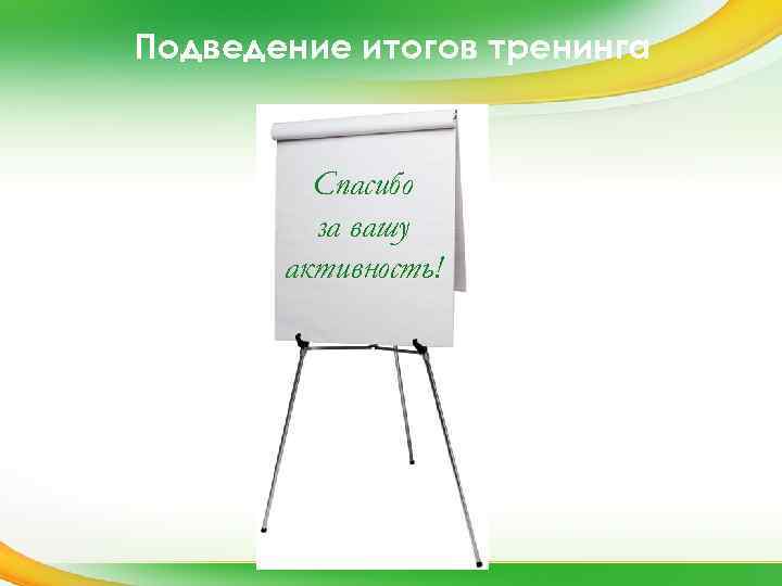 Подведение итогов тренинга Спасибо за вашу активность! 