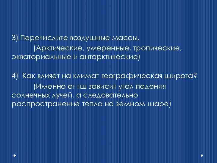 3) Перечислите воздушные массы. (Арктические, умеренные, тропические, экваториальные и антарктические) 4) Как влияет на