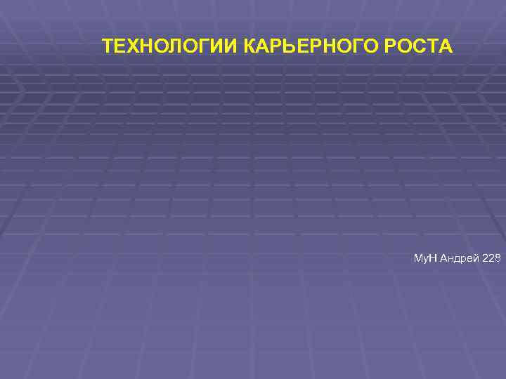 ТЕХНОЛОГИИ КАРЬЕРНОГО РОСТА Му. Н Андрей 228 