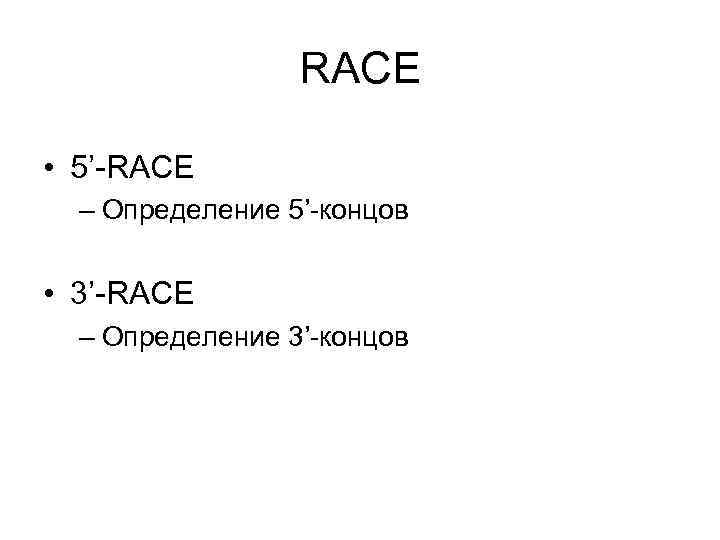 RACE • 5’-RACE – Определение 5’-концов • 3’-RACE RACE • 5’-RACE – Определение 5’-концов • 3’-RACE