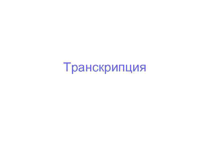 Транскрипция Транскрипция