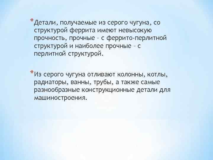 *Детали, получаемые из серого чугуна, со структурой феррита имеют невысокую прочность, прочные – с