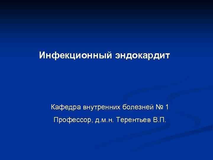 Инфекционный эндокардит Кафедра внутренних болезней № 1 Профессор, д. м. н. Терентьев В. П.