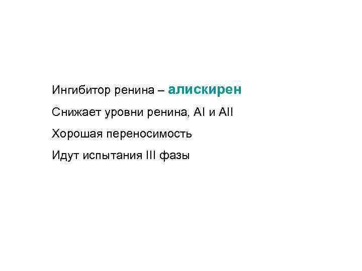 Ингибитор ренина – алискирен Снижает уровни ренина, АI и AII Хорошая переносимость Идут испытания