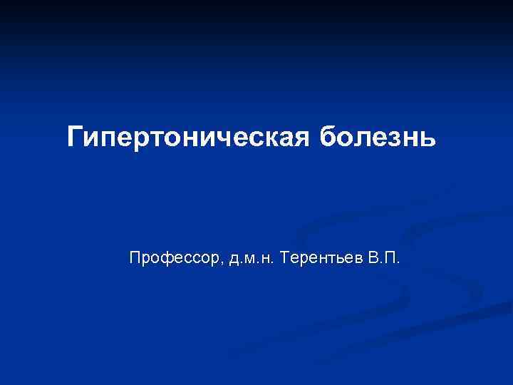 Гипертоническая болезнь Профессор, д. м. н. Терентьев В. П. 