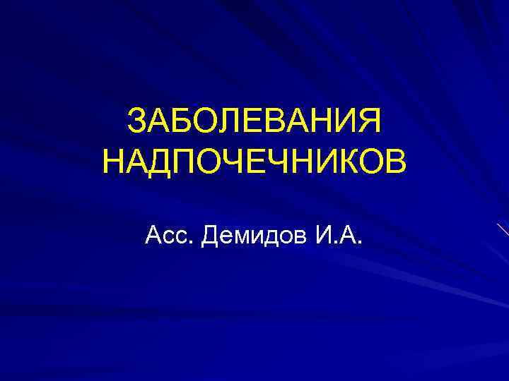 ЗАБОЛЕВАНИЯ НАДПОЧЕЧНИКОВ Асс. Демидов И. А. 