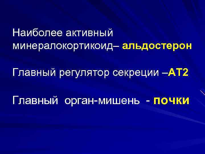 Наиболее активный минералокортикоид– альдостерон Главный регулятор секреции –АТ 2 Главный орган-мишень - почки 