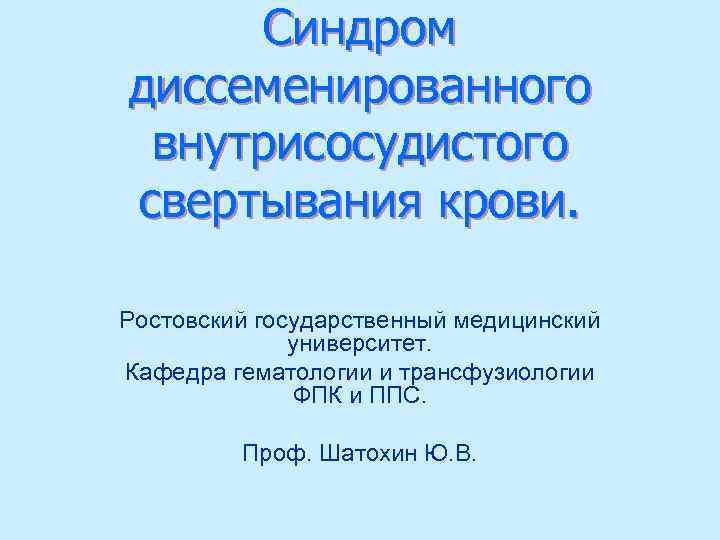 Синдром диссеменированного внутрисосудистого свертывания крови. Ростовский государственный медицинский университет. Кафедра гематологии и трансфузиологии ФПК