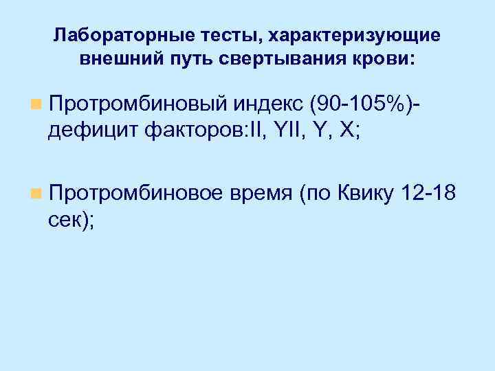 Лабораторные тесты, характеризующие внешний путь свертывания крови: n Протромбиновый индекс (90 -105%)дефицит факторов: II,