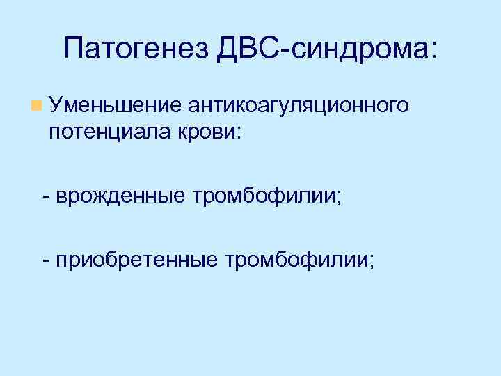 Патогенез ДВС-синдрома: n Уменьшение антикоагуляционного потенциала крови: - врожденные тромбофилии; - приобретенные тромбофилии; 