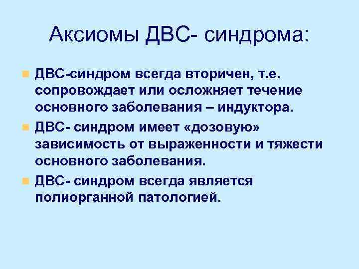 Аксиомы ДВС- синдрома: ДВС-синдром всегда вторичен, т. е. сопровождает или осложняет течение основного заболевания