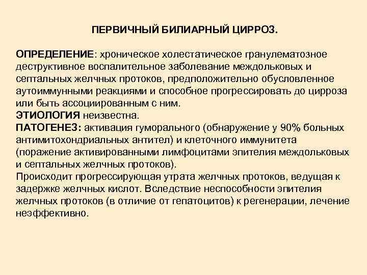 ПЕРВИЧНЫЙ БИЛИАРНЫЙ ЦИРРОЗ. ОПРЕДЕЛЕНИЕ: хроническое холестатическое гранулематозное деструктивное воспалительное заболевание междольковых и септальных желчных