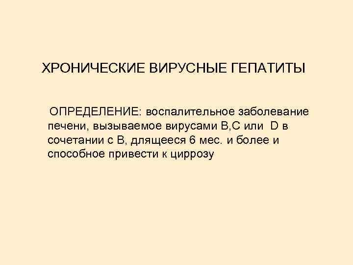 ХРОНИЧЕСКИЕ ВИРУСНЫЕ ГЕПАТИТЫ ОПРЕДЕЛЕНИЕ: воспалительное заболевание печени, вызываемое вирусами В, С или D в