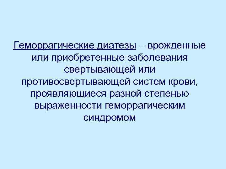 Геморрагические диатезы – врожденные или приобретенные заболевания свертывающей или противосвертывающей систем крови, проявляющиеся разной
