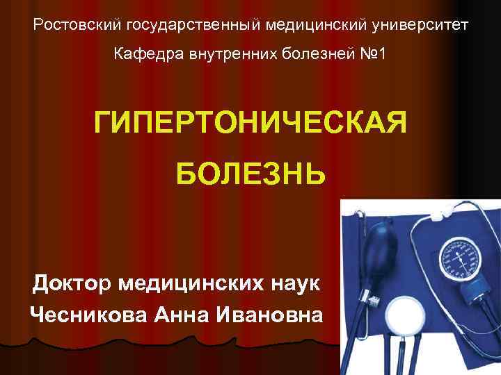 Ростовский государственный медицинский университет Кафедра внутренних болезней № 1 ГИПЕРТОНИЧЕСКАЯ БОЛЕЗНЬ Доктор медицинских наук