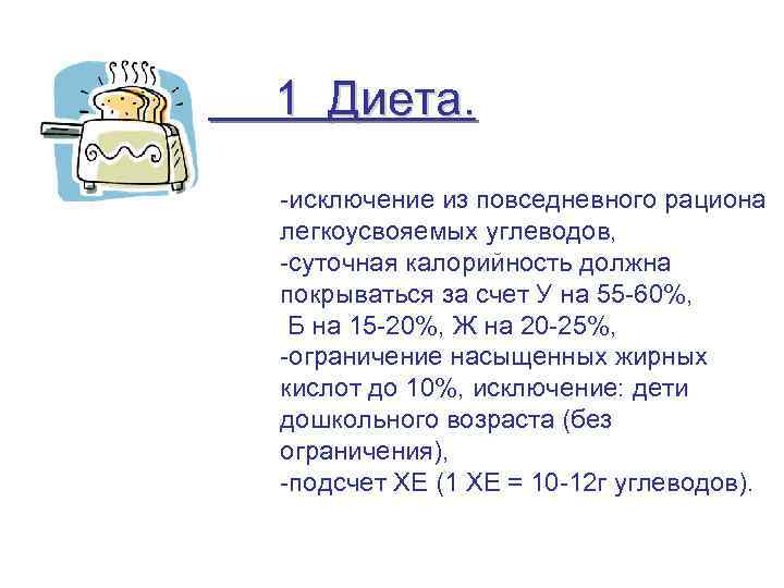1 Диета. -исключение из повседневного рациона легкоусвояемых углеводов, -суточная калорийность должна покрываться за счет