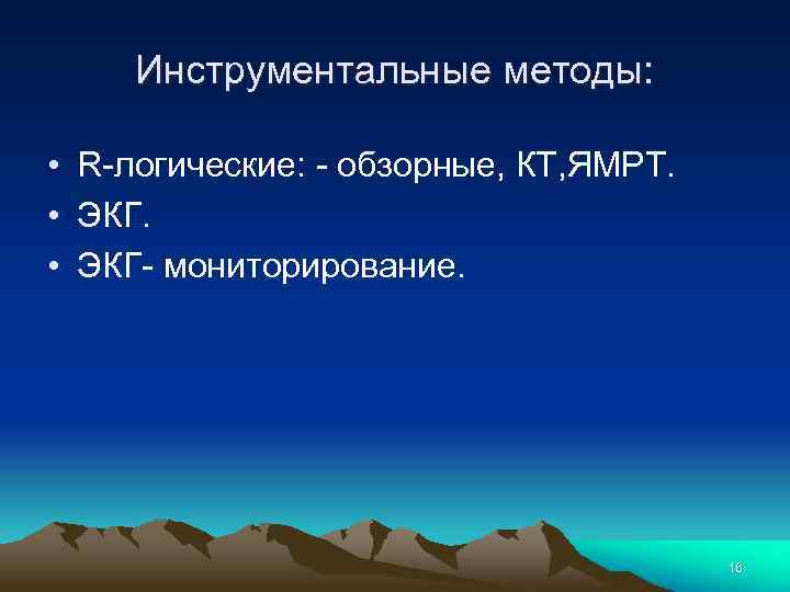 Инструментальные методы: • R-логические: - обзорные, КТ, ЯМРТ. • ЭКГ- мониторирование. 16 