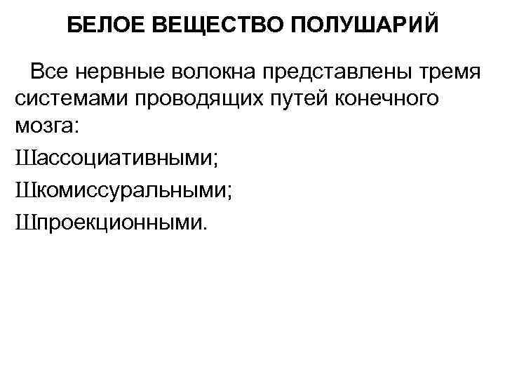 БЕЛОЕ ВЕЩЕСТВО ПОЛУШАРИЙ Все нервные волокна представлены тремя системами проводящих путей конечного мозга: Шассоциативными;