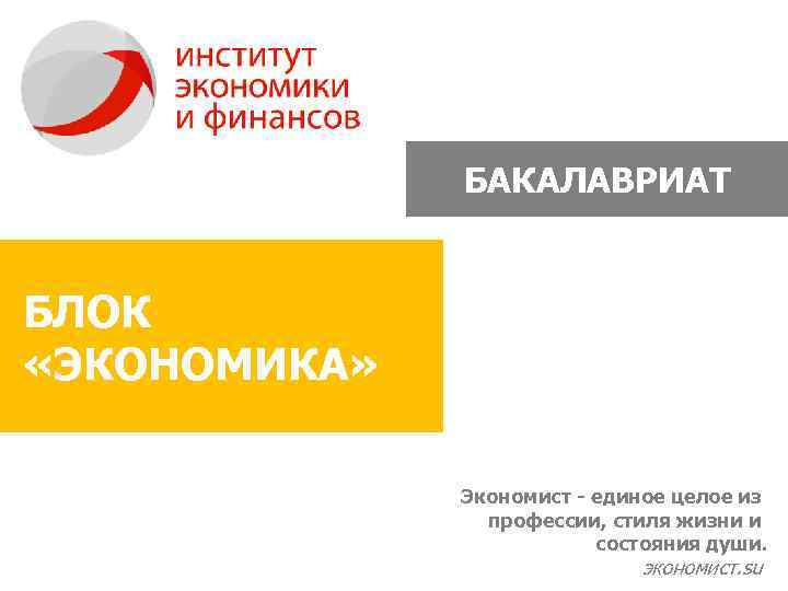 БАКАЛАВРИАТ БЛОК «ЭКОНОМИКА» Экономист - единое целое из профессии, стиля жизни и состояния души.