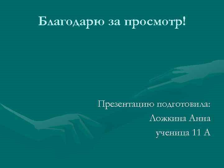 Благодарю за просмотр! Презентацию подготовила: Ложкина Анна ученица 11 А 